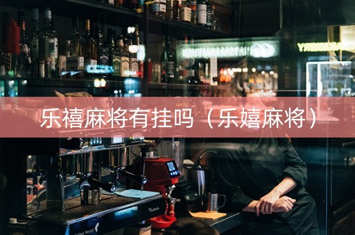 乐禧麻将有挂吗（乐嬉麻将）