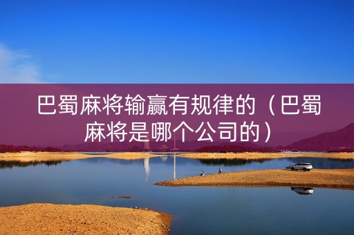 巴蜀麻将输赢有规律的（巴蜀麻将是哪个公司的）