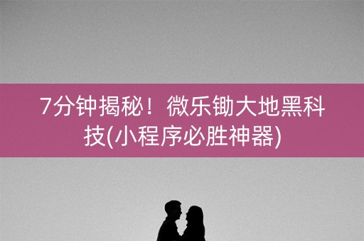 7分钟揭秘！微乐锄大地黑科技(小程序必胜神器)