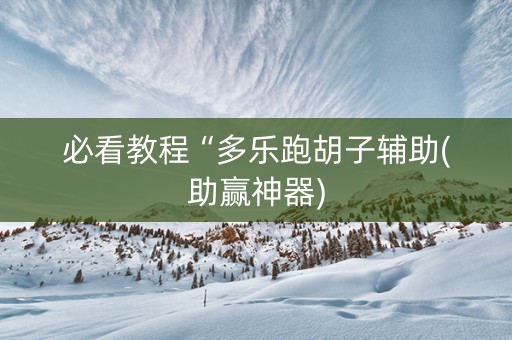 必看教程“多乐跑胡子辅助(助赢神器)