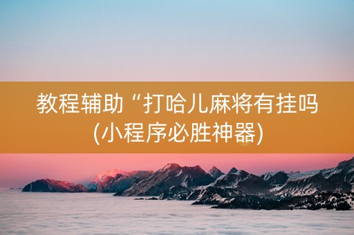 教程辅助“打哈儿麻将有挂吗(小程序必胜神器)