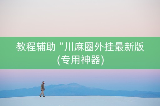 教程辅助“川麻圈外挂最新版(专用神器)