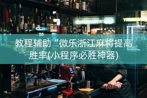 教程辅助“微乐浙江麻将提高胜率(小程序必胜神器)
