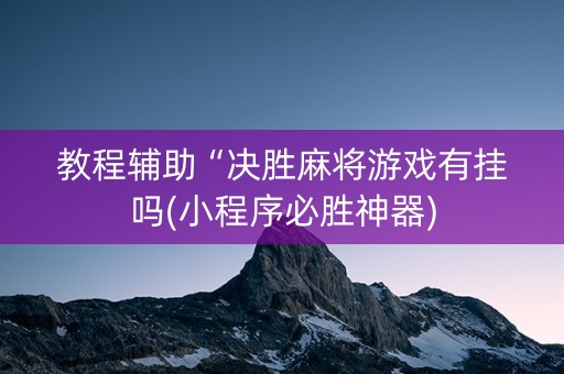 教程辅助“决胜麻将游戏有挂吗(小程序必胜神器)