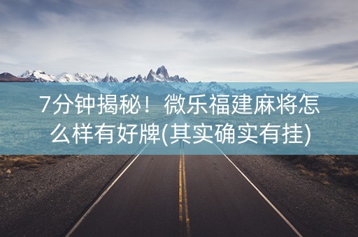 7分钟揭秘！微乐福建麻将怎么样有好牌(其实确实有挂)