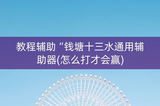 教程辅助“钱塘十三水通用辅助器(怎么打才会赢)
