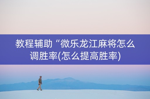 教程辅助“微乐龙江麻将怎么调胜率(怎么提高胜率)