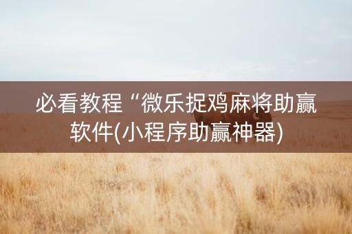 必看教程“微乐捉鸡麻将助赢软件(小程序助赢神器)