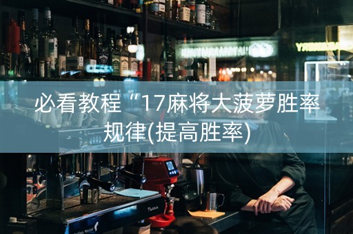 必看教程“17麻将大菠萝胜率规律(提高胜率)