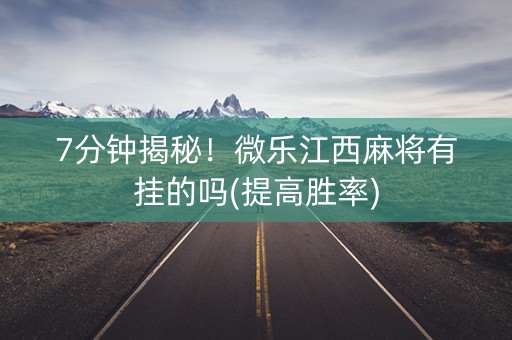 7分钟揭秘！微乐江西麻将有挂的吗(提高胜率)