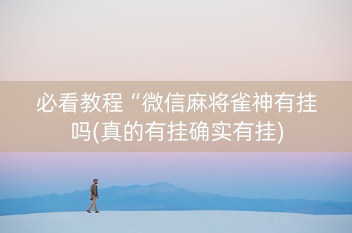 必看教程“微信麻将雀神有挂吗(真的有挂确实有挂)