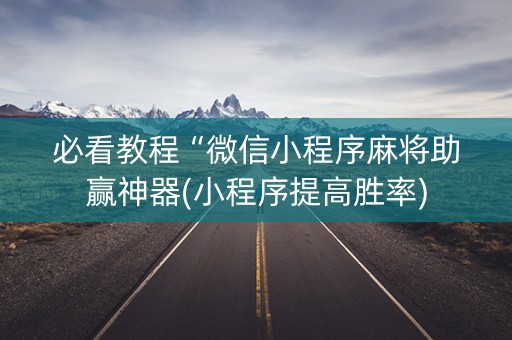 必看教程“微信小程序麻将助赢神器(小程序提高胜率)
