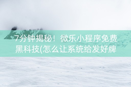 7分钟揭秘！微乐小程序免费黑科技(怎么让系统给发好牌)