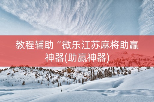 教程辅助“微乐江苏麻将助赢神器(助赢神器)