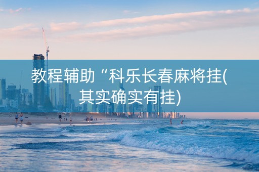 教程辅助“科乐长春麻将挂(其实确实有挂)