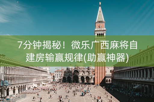 7分钟揭秘！微乐广西麻将自建房输赢规律(助赢神器)