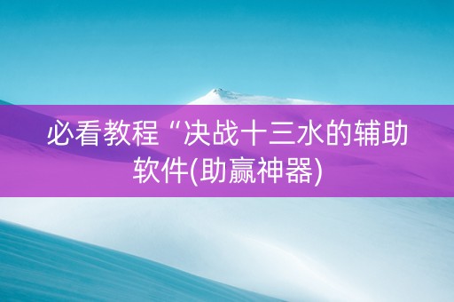 必看教程“决战十三水的辅助软件(助赢神器)