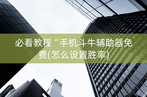 必看教程“手机斗牛辅助器免费(怎么设置胜率)