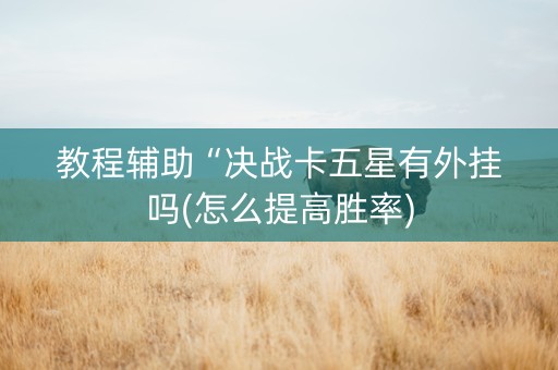 教程辅助“决战卡五星有外挂吗(怎么提高胜率)