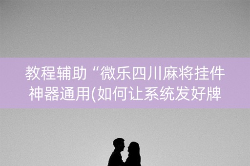 教程辅助“微乐四川麻将挂件神器通用(如何让系统发好牌)