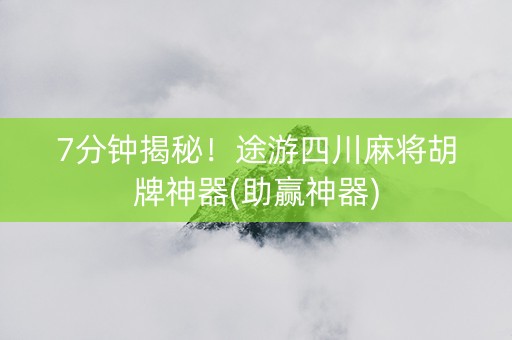 7分钟揭秘！途游四川麻将胡牌神器(助赢神器)