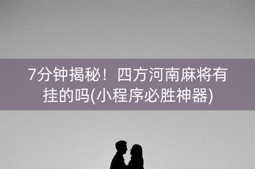 7分钟揭秘！四方河南麻将有挂的吗(小程序必胜神器)