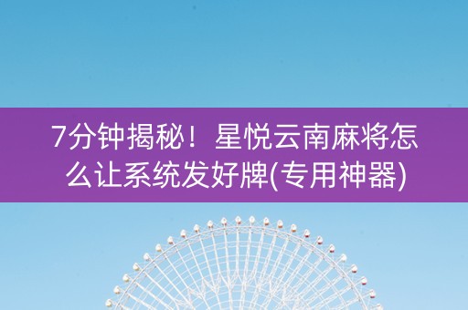 7分钟揭秘！星悦云南麻将怎么让系统发好牌(专用神器)