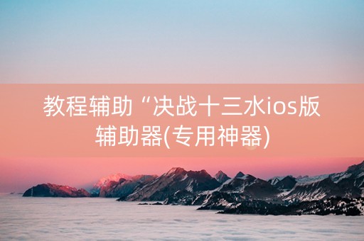 教程辅助“决战十三水ios版辅助器(专用神器)