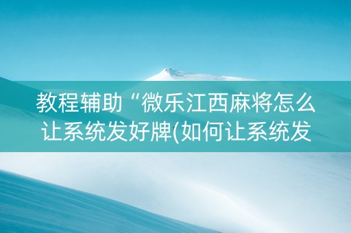 教程辅助“微乐江西麻将怎么让系统发好牌(如何让系统发好牌)