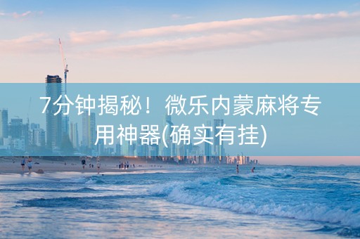 7分钟揭秘！微乐内蒙麻将专用神器(确实有挂)