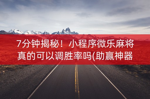7分钟揭秘！小程序微乐麻将真的可以调胜率吗(助赢神器)