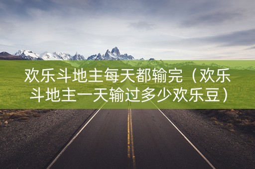欢乐斗地主每天都输完（欢乐斗地主一天输过多少欢乐豆）