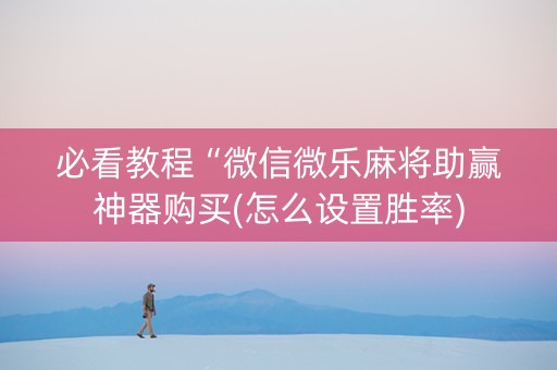 必看教程“微信微乐麻将助赢神器购买(怎么设置胜率)
