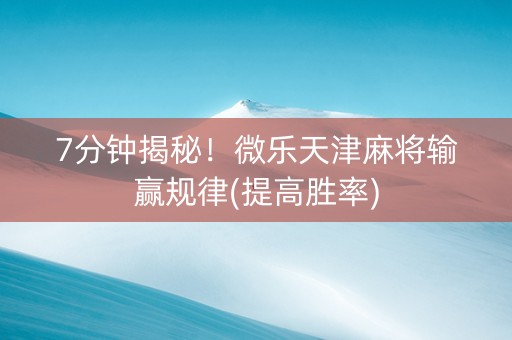 7分钟揭秘！微乐天津麻将输赢规律(提高胜率)
