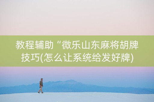 教程辅助“微乐山东麻将胡牌技巧(怎么让系统给发好牌)