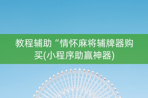 教程辅助“情怀麻将辅牌器购买(小程序助赢神器)