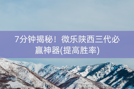 7分钟揭秘！微乐陕西三代必赢神器(提高胜率)
