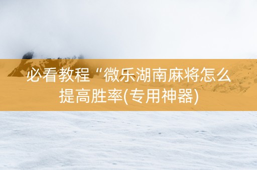 必看教程“微乐湖南麻将怎么提高胜率(专用神器)