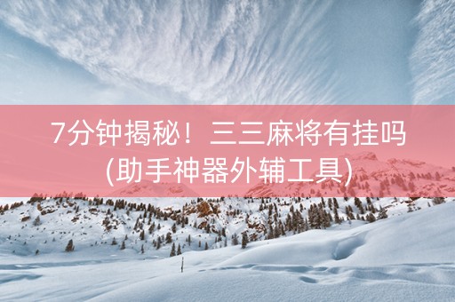 7分钟揭秘！三三麻将有挂吗(助手神器外辅工具)