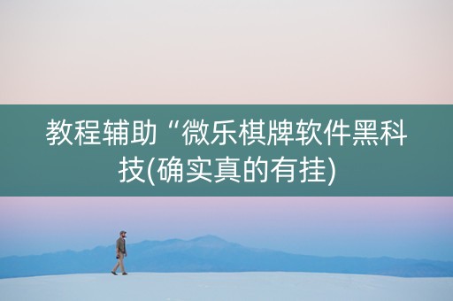 教程辅助“微乐棋牌软件黑科技(确实真的有挂)