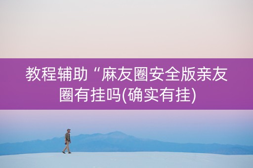 教程辅助“麻友圈安全版亲友圈有挂吗(确实有挂)