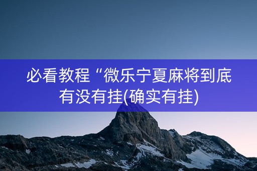 必看教程“微乐宁夏麻将到底有没有挂(确实有挂)
