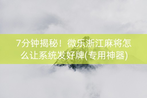 7分钟揭秘！微乐浙江麻将怎么让系统发好牌(专用神器)