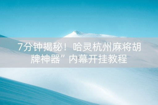 7分钟揭秘！哈灵杭州麻将胡牌神器”内幕开挂教程