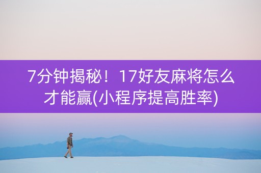 7分钟揭秘！17好友麻将怎么才能赢(小程序提高胜率)