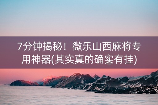 7分钟揭秘！微乐山西麻将专用神器(其实真的确实有挂)