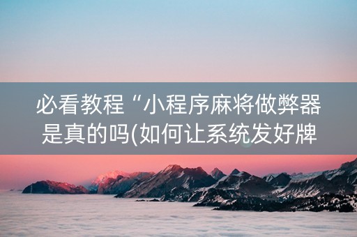 必看教程“小程序麻将做弊器是真的吗(如何让系统发好牌)