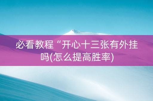必看教程“开心十三张有外挂吗(怎么提高胜率)