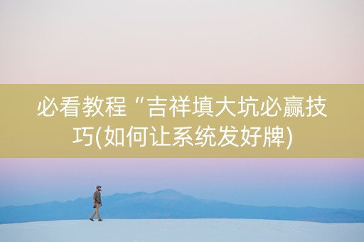 必看教程“吉祥填大坑必赢技巧(如何让系统发好牌)