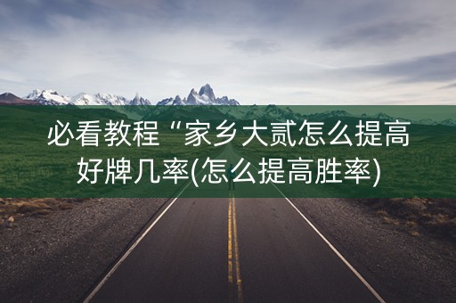 必看教程“家乡大贰怎么提高好牌几率(怎么提高胜率)